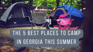 Best Places To Camp In Georgia – Top 5 Camping Destinations to Explore this Summer