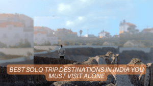 Best Solo Trip Destinations in India You Must Visit Alone