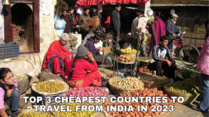 Top 3 Cheapest Countries to Travel from India in 2023