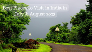 Best Places to Visit in India in July & August 2023