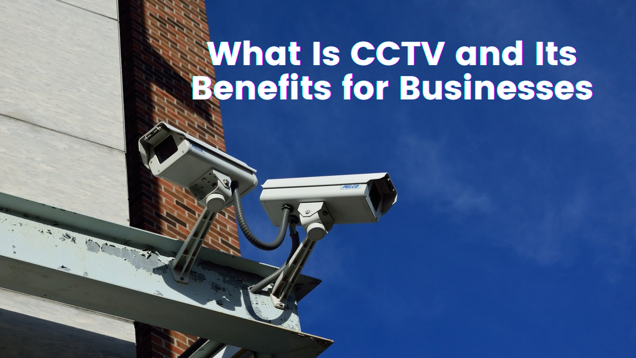 What Is CCTV and Its Benefits for Businesses